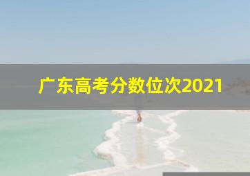 广东高考分数位次2021