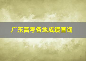 广东高考各地成绩查询