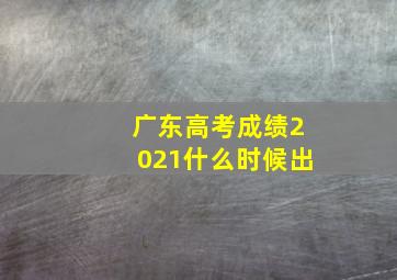 广东高考成绩2021什么时候出