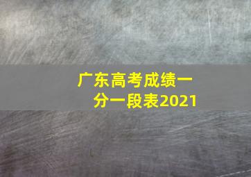 广东高考成绩一分一段表2021