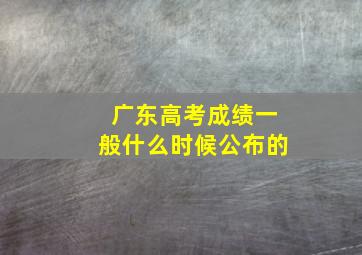 广东高考成绩一般什么时候公布的