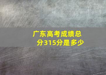 广东高考成绩总分315分是多少