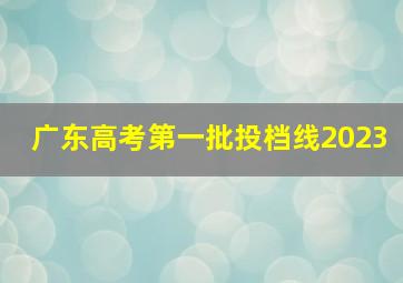 广东高考第一批投档线2023