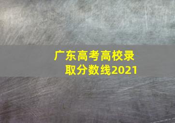 广东高考高校录取分数线2021