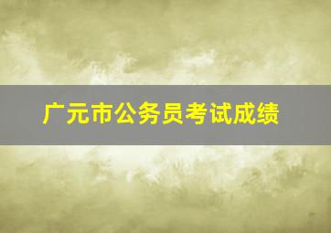 广元市公务员考试成绩