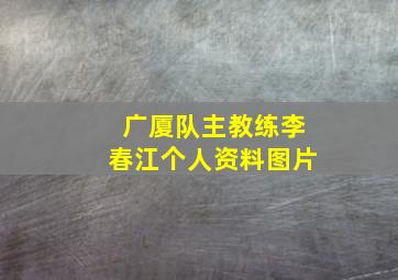 广厦队主教练李春江个人资料图片