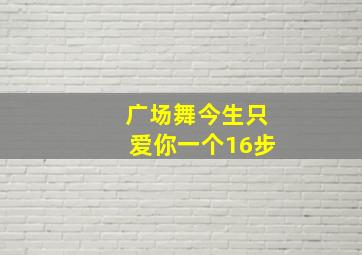 广场舞今生只爱你一个16步