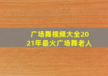 广场舞视频大全2021年最火广场舞老人