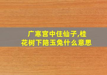 广寒宫中住仙子,桂花树下陪玉兔什么意思