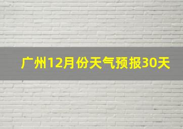 广州12月份天气预报30天