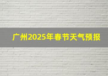 广州2025年春节天气预报