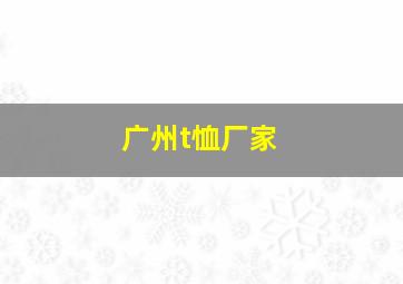 广州t恤厂家