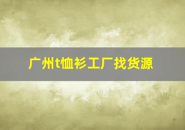 广州t恤衫工厂找货源