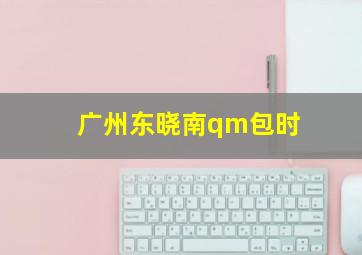 广州东晓南qm包时