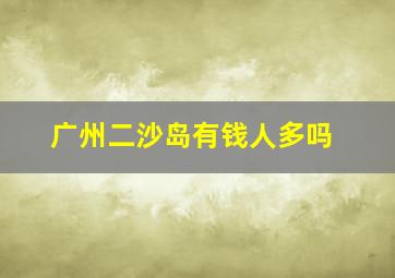 广州二沙岛有钱人多吗