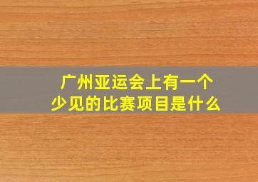 广州亚运会上有一个少见的比赛项目是什么