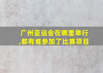 广州亚运会在哪里举行,都有谁参加了比赛项目