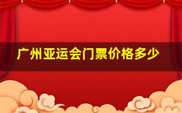 广州亚运会门票价格多少