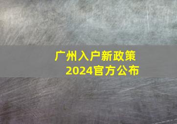 广州入户新政策2024官方公布