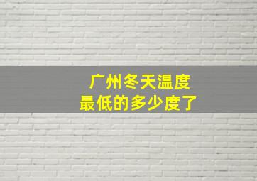 广州冬天温度最低的多少度了