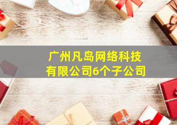 广州凡岛网络科技有限公司6个子公司