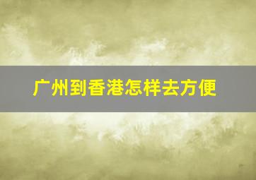 广州到香港怎样去方便