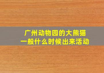 广州动物园的大熊猫一般什么时候出来活动