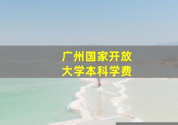 广州国家开放大学本科学费