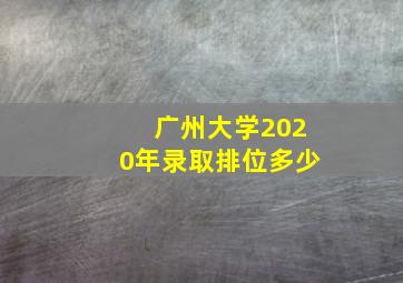 广州大学2020年录取排位多少