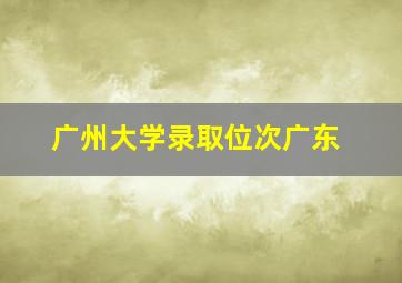 广州大学录取位次广东