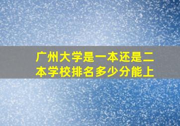 广州大学是一本还是二本学校排名多少分能上