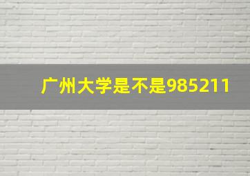 广州大学是不是985211