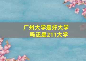 广州大学是好大学吗还是211大学