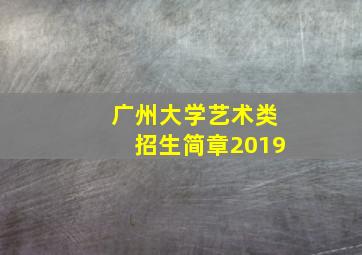 广州大学艺术类招生简章2019