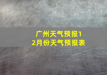 广州天气预报12月份天气预报表