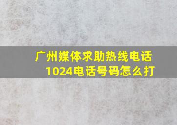 广州媒体求助热线电话1024电话号码怎么打