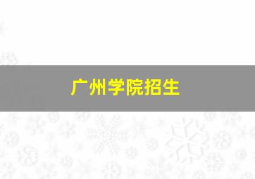 广州学院招生