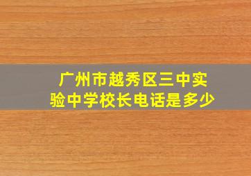 广州市越秀区三中实验中学校长电话是多少