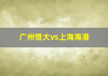 广州恒大vs上海海港