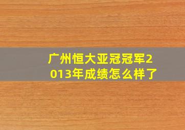 广州恒大亚冠冠军2013年成绩怎么样了