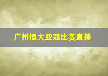 广州恒大亚冠比赛直播