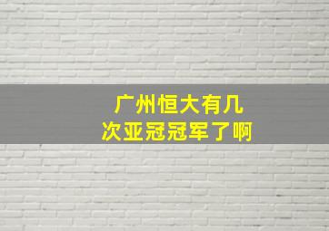 广州恒大有几次亚冠冠军了啊