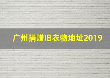 广州捐赠旧衣物地址2019