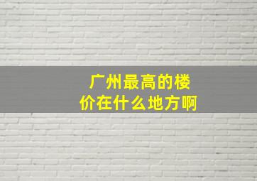 广州最高的楼价在什么地方啊