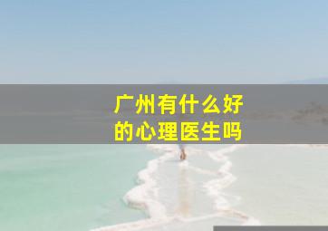 广州有什么好的心理医生吗