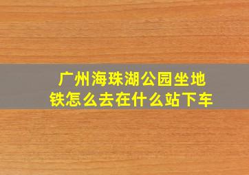 广州海珠湖公园坐地铁怎么去在什么站下车