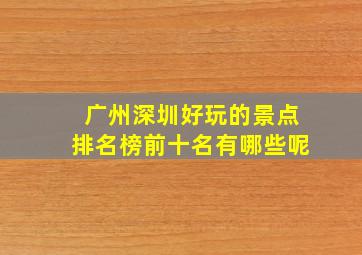 广州深圳好玩的景点排名榜前十名有哪些呢