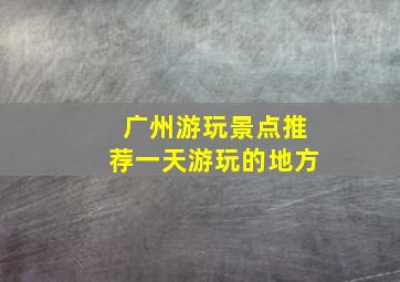 广州游玩景点推荐一天游玩的地方