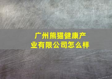 广州熊猫健康产业有限公司怎么样