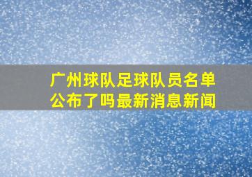 广州球队足球队员名单公布了吗最新消息新闻